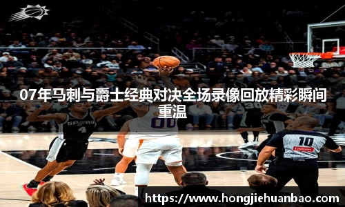 07年马刺与爵士经典对决全场录像回放精彩瞬间重温
