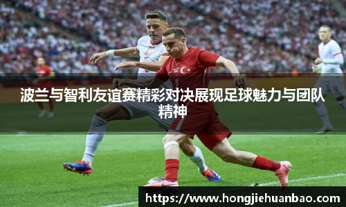 波兰与智利友谊赛精彩对决展现足球魅力与团队精神