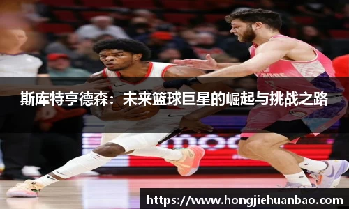 斯库特亨德森：未来篮球巨星的崛起与挑战之路